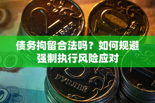 济南债务拘留合法吗？如何规避强制执行风险应对