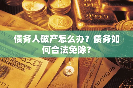 济南债务人破产怎么办？债务如何合法免除？