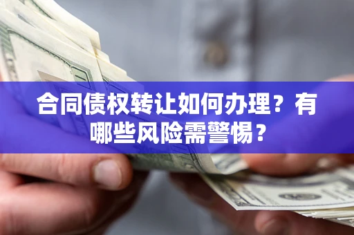 济南合同债权转让如何办理？有哪些风险需警惕？