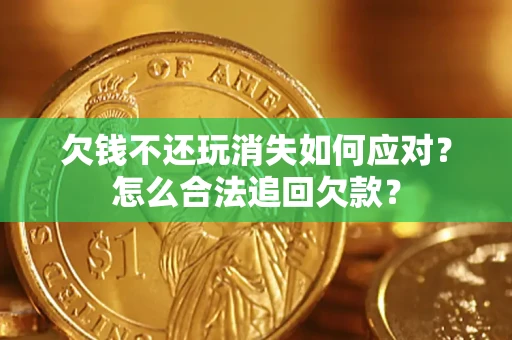济南欠钱不还玩消失如何应对？怎么合法追回欠款？