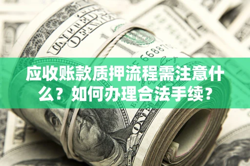 济南应收账款质押流程需注意什么？如何办理合法手续？