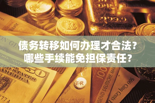 济南债务转移如何办理才合法？哪些手续能免担保责任？