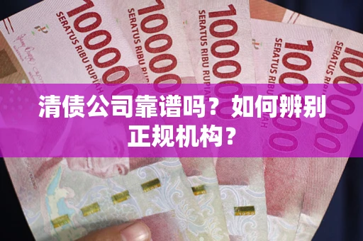 济南清债公司靠谱吗？如何辨别正规机构？