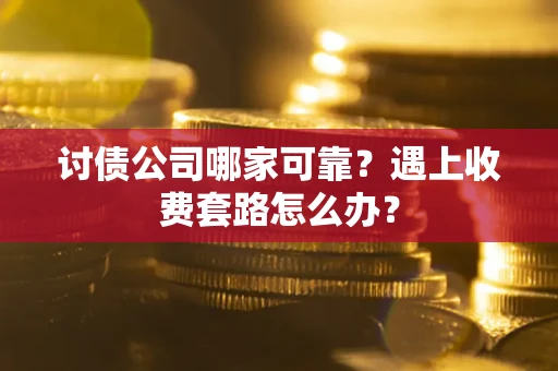 济南讨债公司哪家可靠？遇上收费套路怎么办？