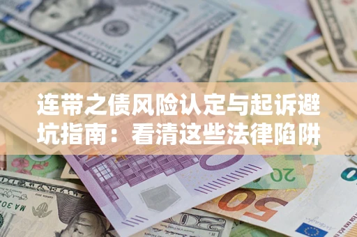 济南连带之债风险认定与起诉避坑指南：看清这些法律陷阱，避免无辜背债