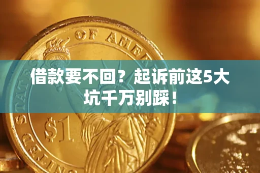 济南借款要不回？起诉前这5大坑千万别踩！