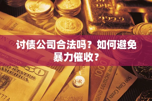 济南讨债公司合法吗？如何避免暴力催收？
