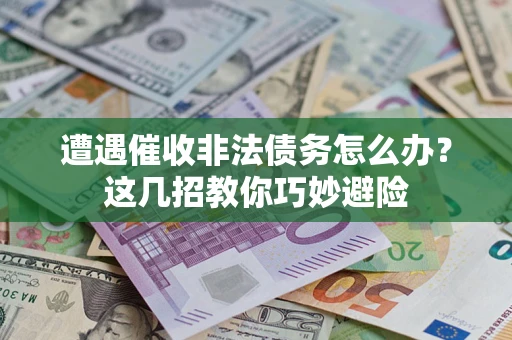 济南遭遇催收非法债务怎么办？这几招教你巧妙避险