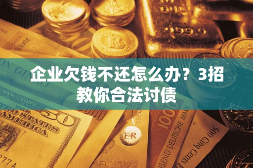 济南企业欠钱不还怎么办？3招教你合法讨债