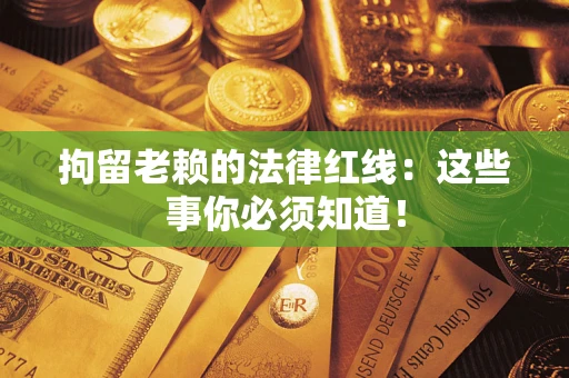 济南拘留老赖的法律红线：这些事你必须知道！