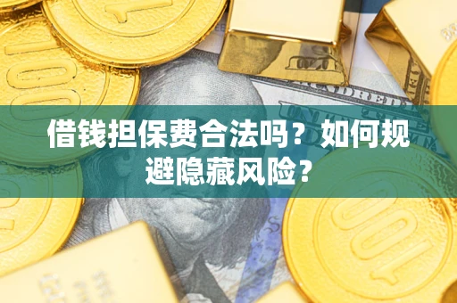 济南借钱担保费合法吗？如何规避隐藏风险？
