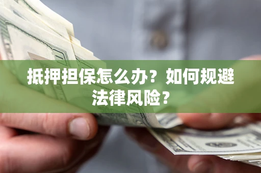 济南抵押担保怎么办？如何规避法律风险？