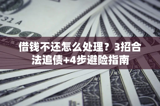 济南借钱不还怎么处理？3招合法追债+4步避险指南