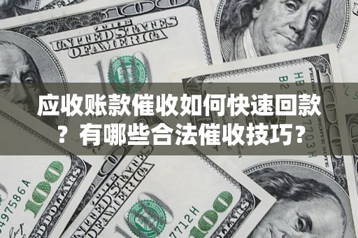 济南应收账款催收如何快速回款？有哪些合法催收技巧？