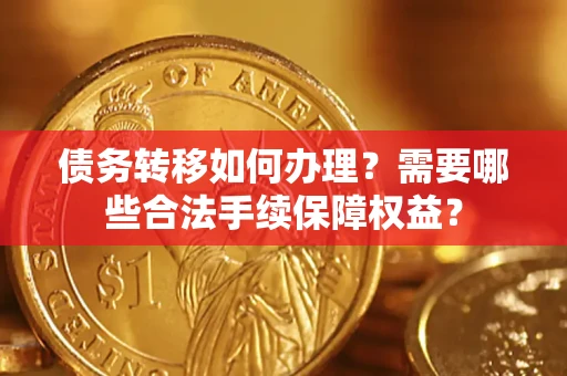 济南债务转移如何办理？需要哪些合法手续保障权益？