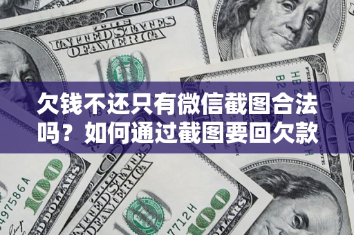 济南欠钱不还只有微信截图合法吗？如何通过截图要回欠款？