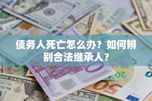 济南债务人死亡怎么办？如何辨别合法继承人？