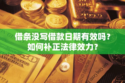 济南借条没写借款日期有效吗？如何补正法律效力？