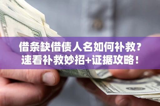 济南借条缺借债人名如何补救？速看补救妙招+证据攻略！