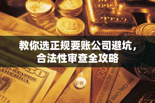 济南教你选正规要账公司避坑，合法性审查全攻略