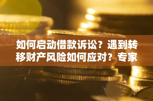 济南如何启动借款诉讼？遇到转移财产风险如何应对？专家解局支招