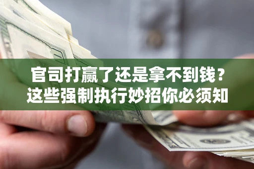 济南官司打赢了还是拿不到钱？这些强制执行妙招你必须知道