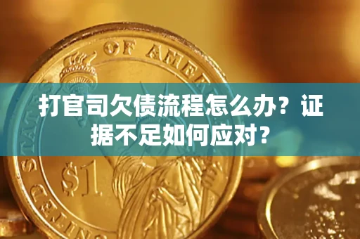 济南打官司欠债流程怎么办？证据不足如何应对？