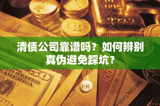 济南清债公司靠谱吗？如何辨别真伪避免踩坑？
