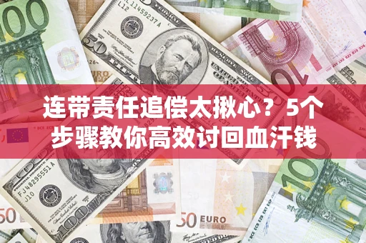济南连带责任追偿太揪心？5个步骤教你高效讨回血汗钱