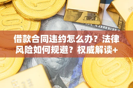 济南借款合同违约怎么办?法律风险如何规避?权威解读+实用指南 济南借款合同违约怎么办?法律风险如何规避?权威解读+实用指南