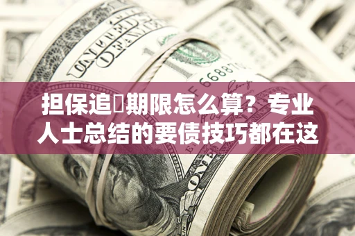 济南担保追償期限怎么算？专业人士总结的要债技巧都在这里了