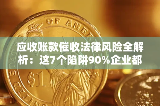 济南应收账款催收法律风险全解析：这7个陷阱90%企业都踩过（含合规应对指南）