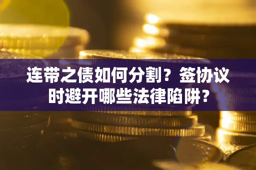 济南连带之债如何分割？签协议时避开哪些法律陷阱？