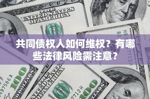 济南共同债权人如何维权？有哪些法律风险需注意？