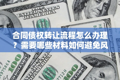 济南合同债权转让流程怎么办理？需要哪些材料如何避免风险？