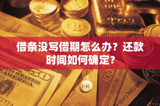 济南借条没写借期怎么办？还款时间如何确定？