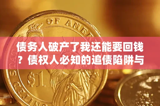 济南债务人破产了我还能要回钱？债权人必知的追债陷阱与破局之道