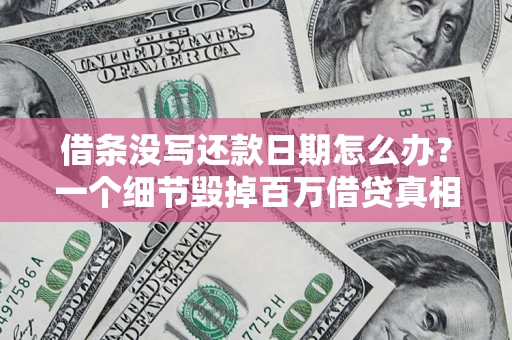 济南借条没写还款日期怎么办？一个细节毁掉百万借贷真相