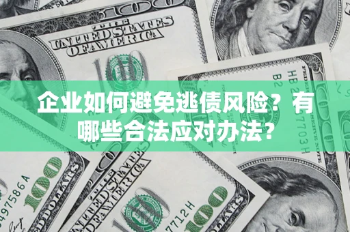 济南企业如何避免逃债风险？有哪些合法应对办法？