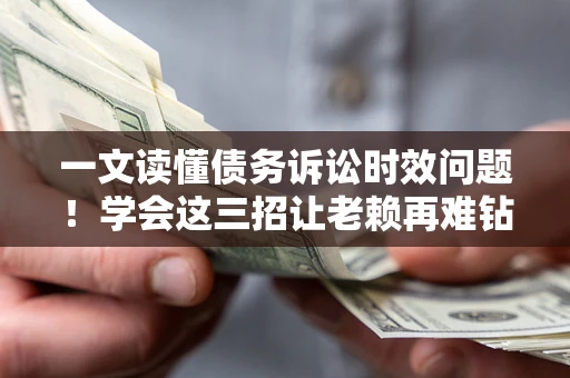 济南一文读懂债务诉讼时效问题！学会这三招让老赖再难钻空子
