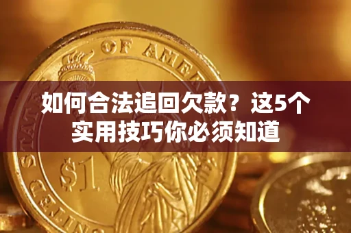 济南如何合法追回欠款？这5个实用技巧你必须知道