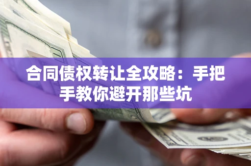 济南合同债权转让全攻略：手把手教你避开那些坑