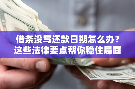 济南借条没写还款日期怎么办？这些法律要点帮你稳住局面