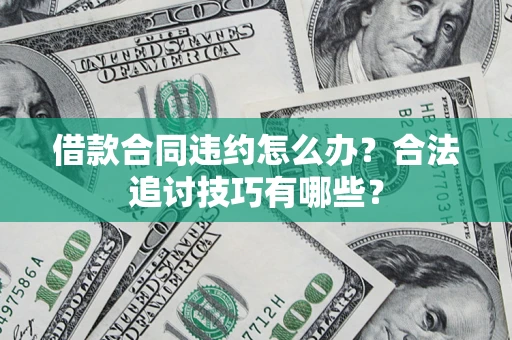 济南借款合同违约怎么办？合法追讨技巧有哪些？