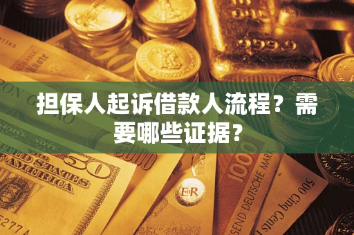 济南担保人起诉借款人流程?需要哪些证据? 济南担保人起诉借款人流程?需要哪些证据?