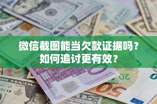 济南微信截图能当欠款证据吗？如何追讨更有效？