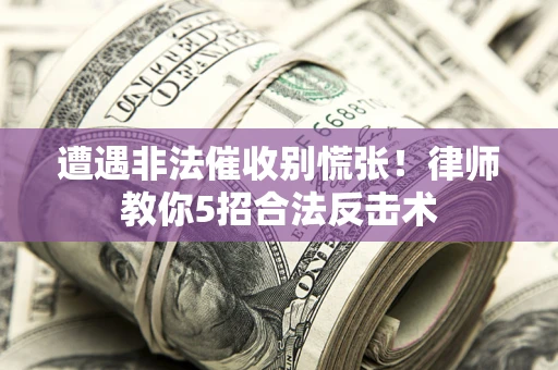 济南遭遇非法催收别慌张！律师教你5招合法反击术