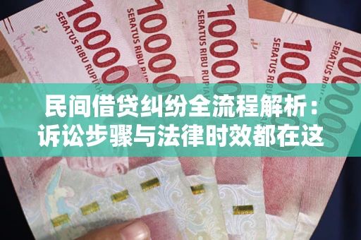 济南民间借贷纠纷全流程解析：诉讼步骤与法律时效都在这儿了