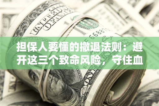 济南担保人要懂的撤退法则：避开这三个致命风险，守住血汗钱