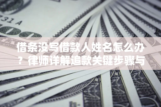 济南借条没写借款人姓名怎么办？律师详解追款关键步骤与证据链构建